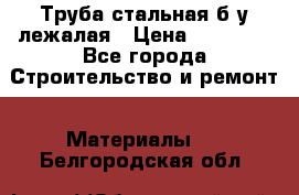 Труба стальная,б/у лежалая › Цена ­ 15 000 - Все города Строительство и ремонт » Материалы   . Белгородская обл.